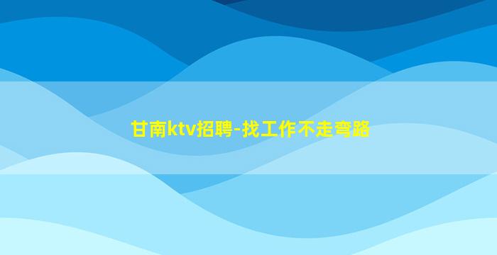 甘南ktv招聘-找工作不走弯路